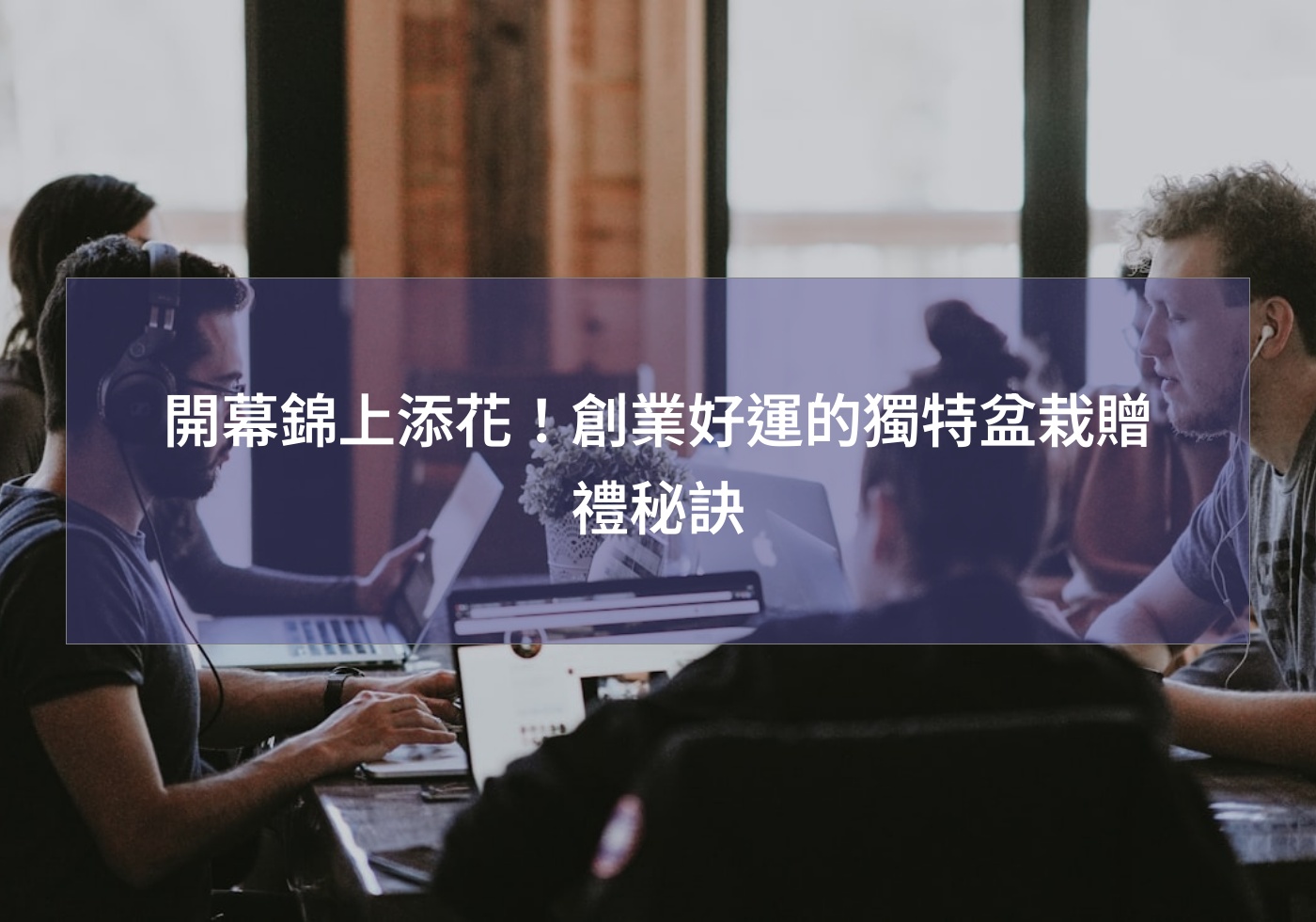 開幕錦上添花！創業好運的獨特盆栽贈禮秘訣