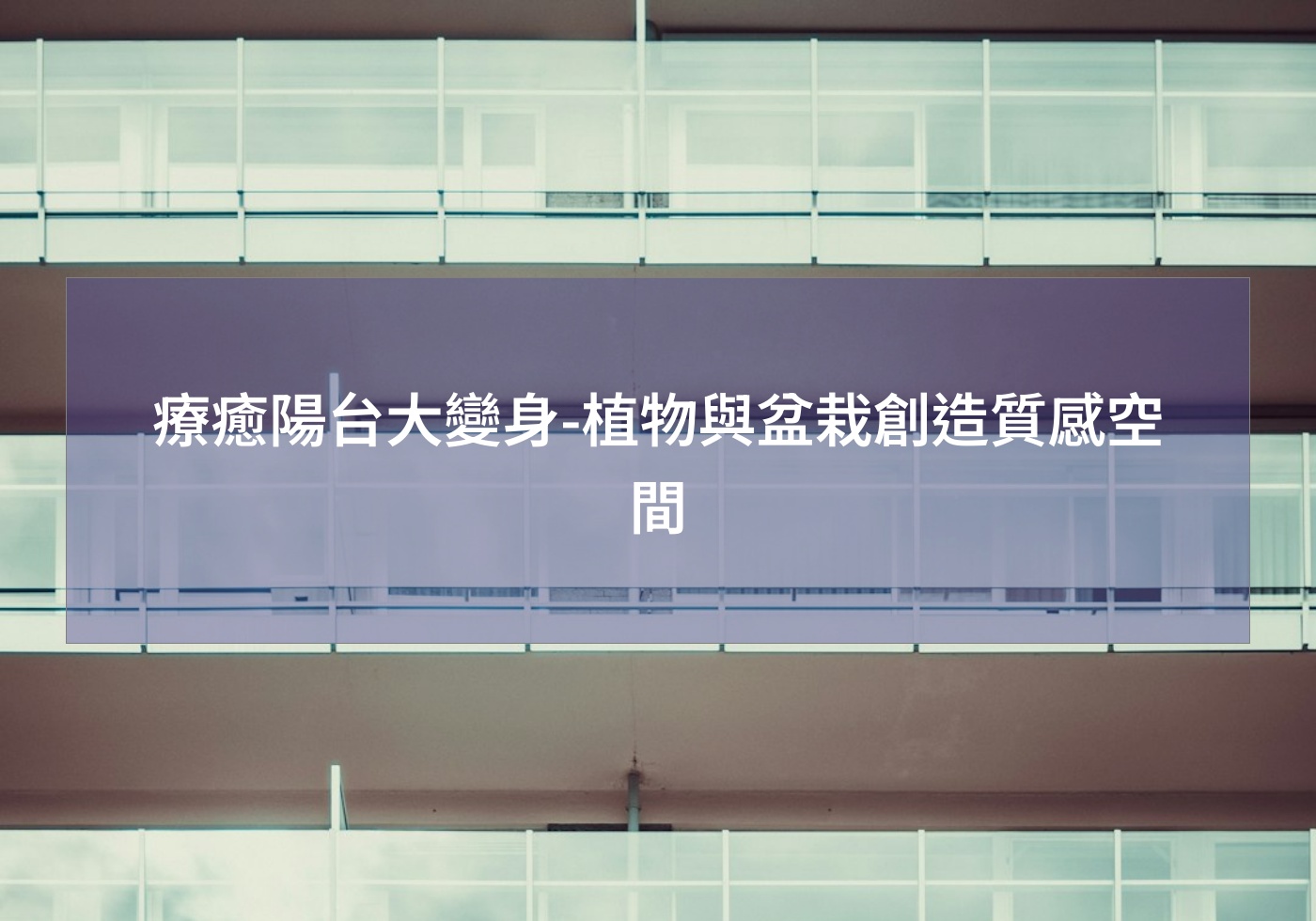 閱讀更多文章 療癒陽台大變身-植物與盆栽創造質感空間